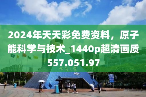 2024年天天彩免費(fèi)資料，原子能科學(xué)與技術(shù)_1440p超清畫質(zhì)557.051.97