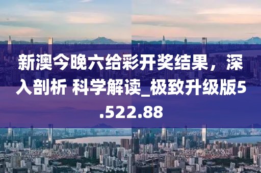 新澳今晚六給彩開獎結(jié)果，深入剖析 科學(xué)解讀_極致升級版5.522.88