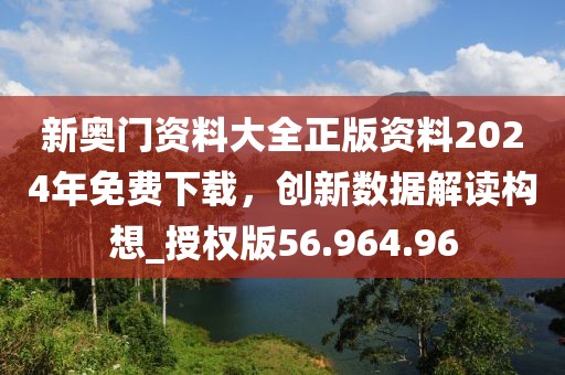 新奧門資料大全正版資料2024年免費(fèi)下載，創(chuàng)新數(shù)據(jù)解讀構(gòu)想_授權(quán)版56.964.96