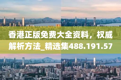 香港正版免費(fèi)大全資料，權(quán)威解析方法_精選集488.191.57