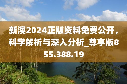 新澳2024正版資料免費(fèi)公開，科學(xué)解析與深入分析_尊享版855.388.19