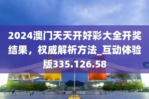 2024澳門天天開好彩大全開獎結果，權威解析方法_互動體驗版335.126.58