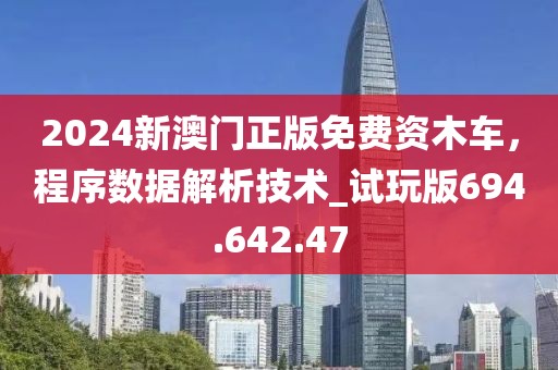 2024新澳門(mén)正版免費(fèi)資木車(chē)，程序數(shù)據(jù)解析技術(shù)_試玩版694.642.47