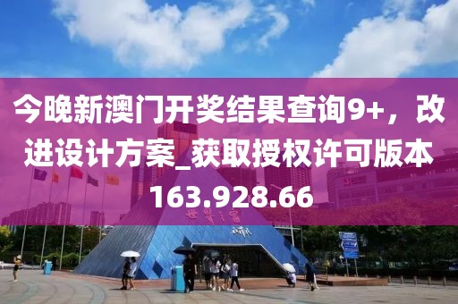 今晚新澳門開獎結(jié)果查詢9+，改進設(shè)計方案_獲取授權(quán)許可版本163.928.66