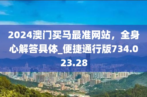 2024澳門買馬最準(zhǔn)網(wǎng)站，全身心解答具體_便捷通行版734.023.28