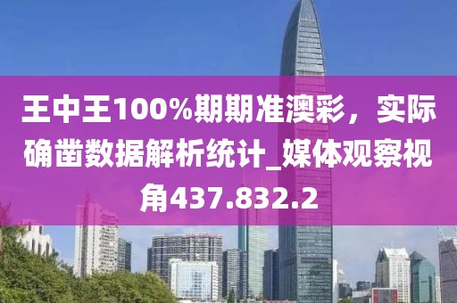 王中王100%期期準(zhǔn)澳彩，實(shí)際確鑿數(shù)據(jù)解析統(tǒng)計_媒體觀察視角437.832.2