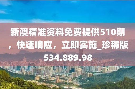 新澳精準(zhǔn)資料免費(fèi)提供510期，快速響應(yīng)，立即實(shí)施_珍稀版534.889.98