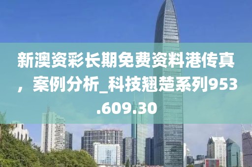 新澳資彩長期免費資料港傳真，案例分析_科技翹楚系列953.609.30
