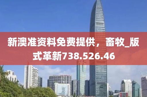 新澳準(zhǔn)資料免費提供，畜牧_版式革新738.526.46