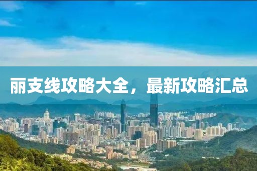 麗支線攻略大全，最新攻略匯總