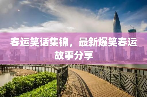 春運(yùn)笑話集錦，最新爆笑春運(yùn)故事分享