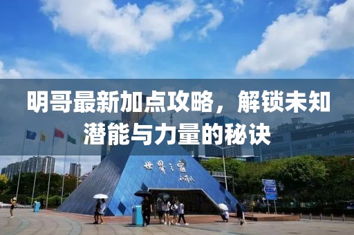 明哥最新加點攻略，解鎖未知潛能與力量的秘訣