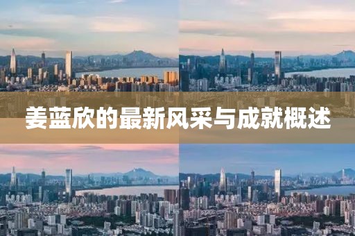 姜藍欣的最新風(fēng)采與成就概述
