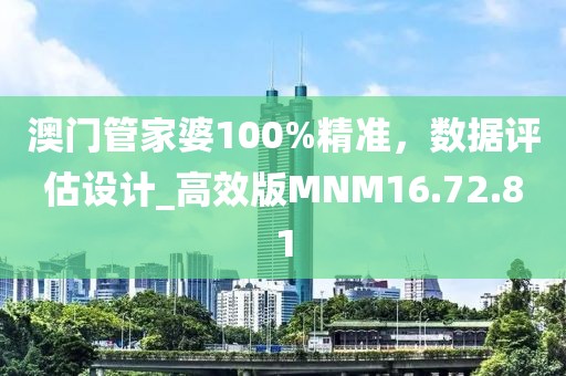 澳門管家婆100%精準(zhǔn)，數(shù)據(jù)評(píng)估設(shè)計(jì)_高效版MNM16.72.81