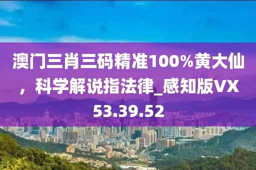澳門三肖三碼精準(zhǔn)100%黃大仙，科學(xué)解說(shuō)指法律_感知版VX53.39.52