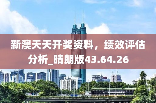 新澳天天開獎(jiǎng)資料，績(jī)效評(píng)估分析_晴朗版43.64.26