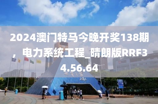 2024澳門特馬今晚開獎(jiǎng)138期，電力系統(tǒng)工程_晴朗版RRF34.56.64