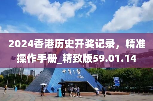 2024香港歷史開獎(jiǎng)記錄，精準(zhǔn)操作手冊(cè)_精致版59.01.14