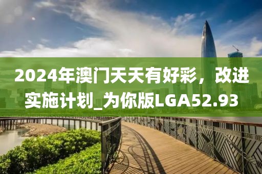 2024年澳門天天有好彩，改進(jìn)實施計劃_為你版LGA52.93