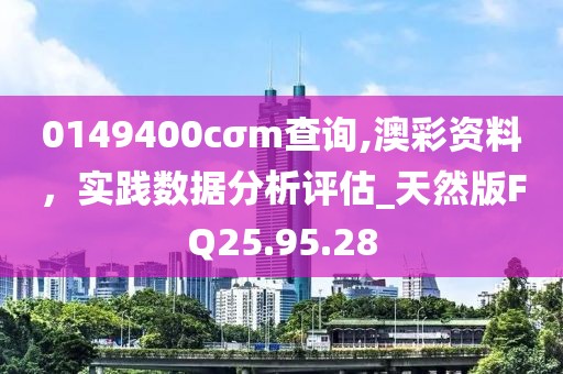 0149400cσm查詢,澳彩資料，實踐數(shù)據(jù)分析評估_天然版FQ25.95.28