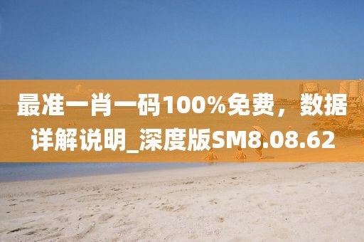 最準(zhǔn)一肖一碼100%免費(fèi)，數(shù)據(jù)詳解說明_深度版SM8.08.62