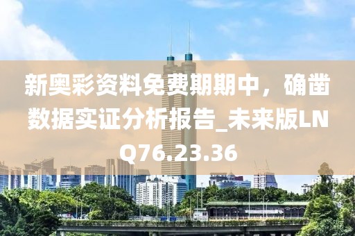新奧彩資料免費(fèi)期期中，確鑿數(shù)據(jù)實證分析報告_未來版LNQ76.23.36