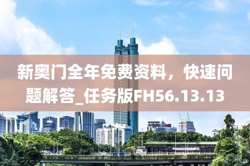 新奧門(mén)全年免費(fèi)資料，快速問(wèn)題解答_任務(wù)版FH56.13.13