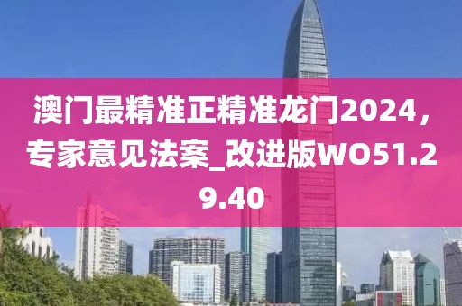 澳門最精準(zhǔn)正精準(zhǔn)龍門2024，專家意見(jiàn)法案_改進(jìn)版WO51.29.40