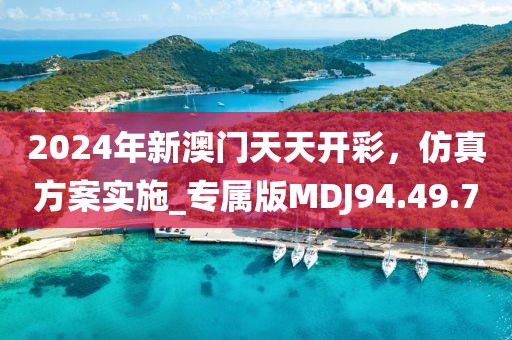 2024年新澳門天天開彩，仿真方案實施_專屬版MDJ94.49.70