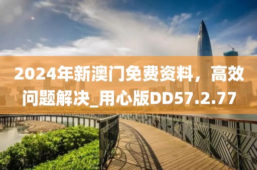 2024年新澳門免費(fèi)資料，高效問題解決_用心版DD57.2.77
