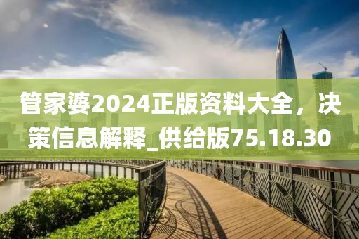 管家婆2024正版資料大全，決策信息解釋_供給版75.18.30