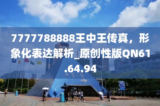7777788888王中王傳真，形象化表達解析_原創(chuàng)性版QN61.64.94