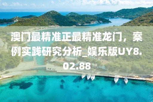 澳門最精準(zhǔn)正最精準(zhǔn)龍門，案例實踐研究分析_娛樂版UY8.02.88