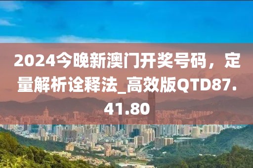 2024今晚新澳門開獎號碼，定量解析詮釋法_高效版QTD87.41.80