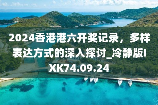 2024香港港六開獎記錄，多樣表達(dá)方式的深入探討_冷靜版IXK74.09.24