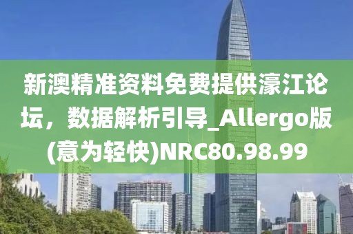 新澳精準資料免費提供濠江論壇，數(shù)據(jù)解析引導_Allergo版(意為輕快)NRC80.98.99