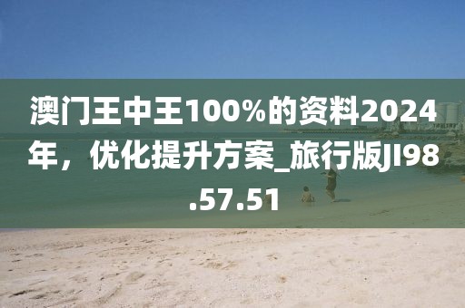 澳門王中王100%的資料2024年，優(yōu)化提升方案_旅行版JI98.57.51