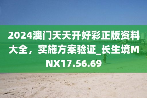 2024澳門天天開(kāi)好彩正版資料大全，實(shí)施方案驗(yàn)證_長(zhǎng)生境MNX17.56.69