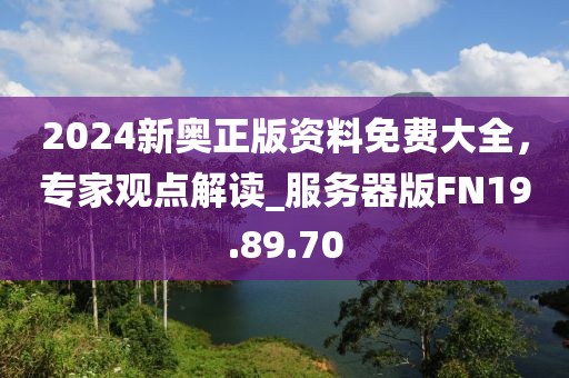 2024新奧正版資料免費(fèi)大全，專家觀點(diǎn)解讀_服務(wù)器版FN19.89.70