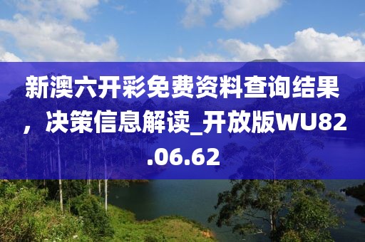 新澳六開彩免費資料查詢結果，決策信息解讀_開放版WU82.06.62