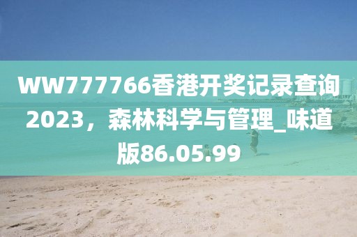 WW777766香港開獎記錄查詢2023，森林科學與管理_味道版86.05.99