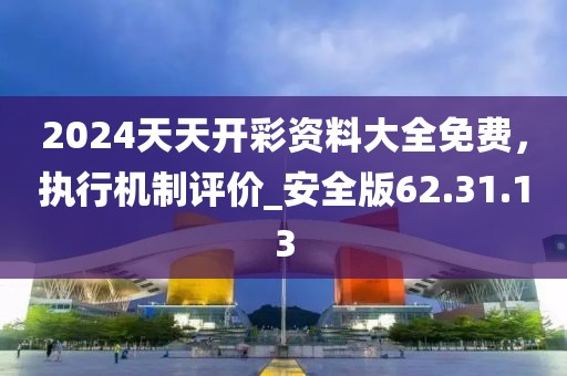2024天天開(kāi)彩資料大全免費(fèi)，執(zhí)行機(jī)制評(píng)價(jià)_安全版62.31.13