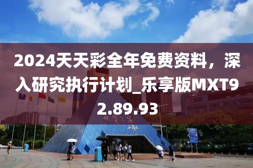 2024天天彩全年免費(fèi)資料，深入研究執(zhí)行計劃_樂享版MXT92.89.93
