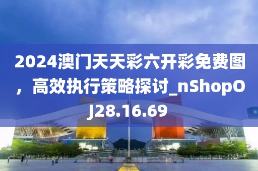 2024澳門(mén)天天彩六開(kāi)彩免費(fèi)圖，高效執(zhí)行策略探討_nShopOJ28.16.69