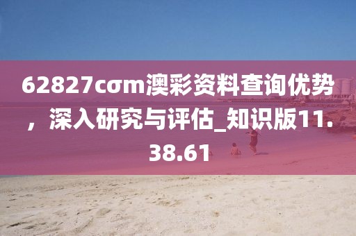 62827cσm澳彩資料查詢優(yōu)勢，深入研究與評估_知識版11.38.61