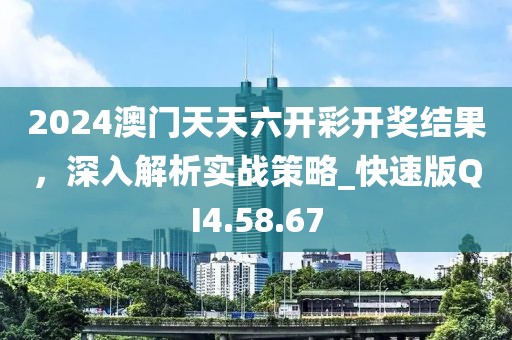 2024澳門天天六開彩開獎結(jié)果，深入解析實(shí)戰(zhàn)策略_快速版QI4.58.67