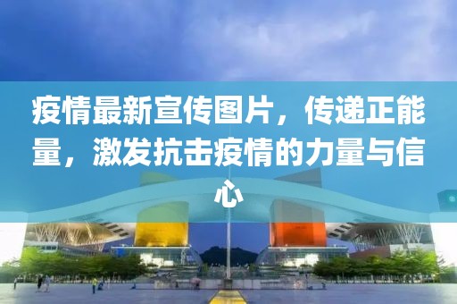 疫情最新宣傳圖片，傳遞正能量，激發(fā)抗擊疫情的力量與信心