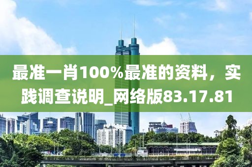 最準(zhǔn)一肖100%最準(zhǔn)的資料，實(shí)踐調(diào)查說明_網(wǎng)絡(luò)版83.17.81