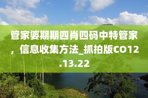 管家婆期期四肖四碼中特管家，信息收集方法_抓拍版CO12.13.22