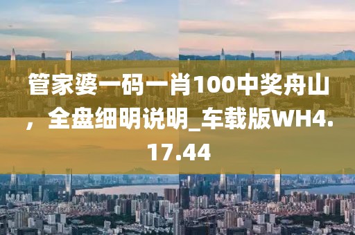 管家婆一碼一肖100中獎舟山，全盤細明說明_車載版WH4.17.44